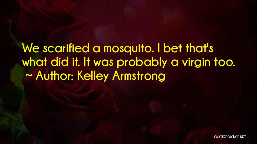 Kelley Armstrong Quotes: We Scarified A Mosquito. I Bet That's What Did It. It Was Probably A Virgin Too.