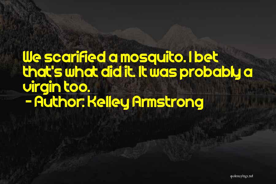 Kelley Armstrong Quotes: We Scarified A Mosquito. I Bet That's What Did It. It Was Probably A Virgin Too.