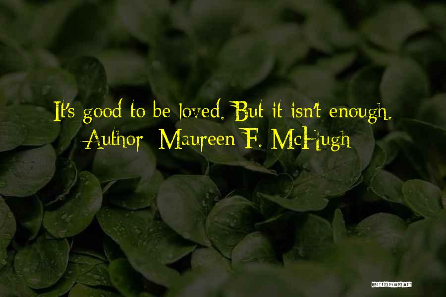 Maureen F. McHugh Quotes: It's Good To Be Loved. But It Isn't Enough.
