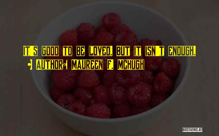 Maureen F. McHugh Quotes: It's Good To Be Loved. But It Isn't Enough.
