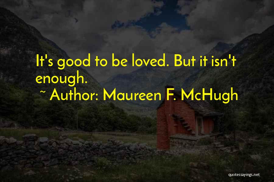 Maureen F. McHugh Quotes: It's Good To Be Loved. But It Isn't Enough.