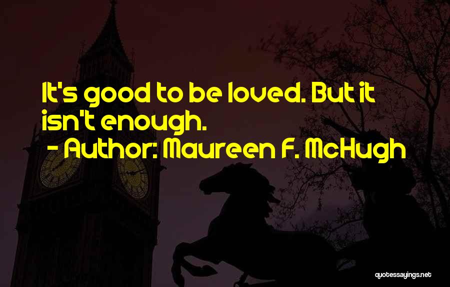 Maureen F. McHugh Quotes: It's Good To Be Loved. But It Isn't Enough.
