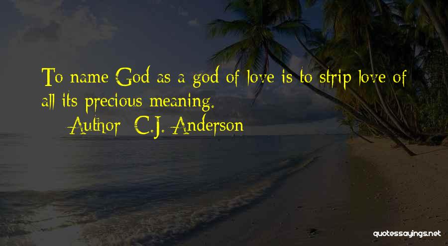 C.J. Anderson Quotes: To Name God As A God Of Love Is To Strip Love Of All Its Precious Meaning.