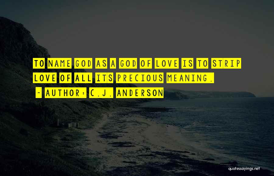 C.J. Anderson Quotes: To Name God As A God Of Love Is To Strip Love Of All Its Precious Meaning.