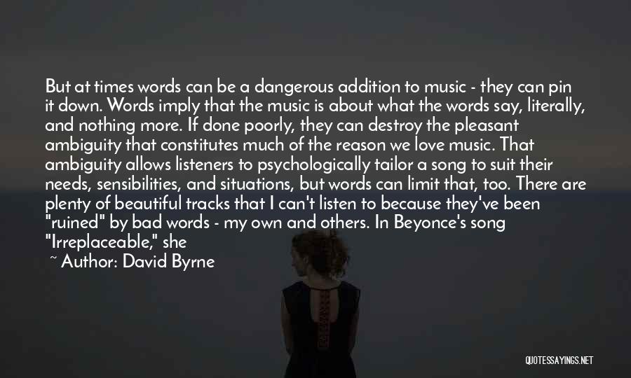 David Byrne Quotes: But At Times Words Can Be A Dangerous Addition To Music - They Can Pin It Down. Words Imply That