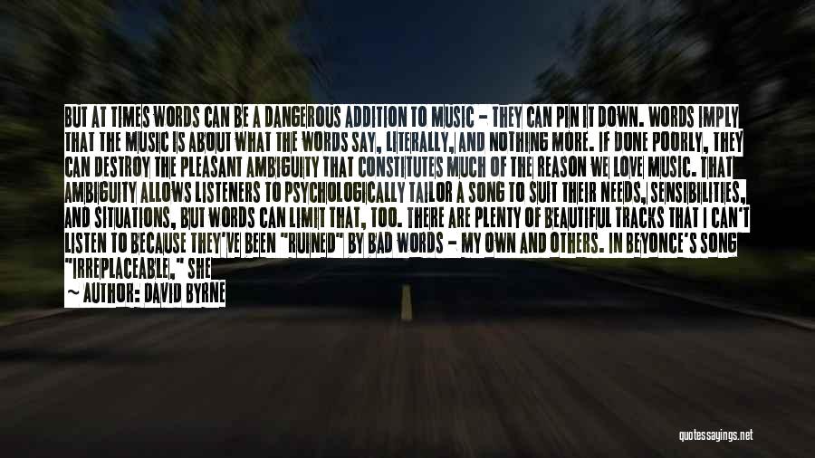 David Byrne Quotes: But At Times Words Can Be A Dangerous Addition To Music - They Can Pin It Down. Words Imply That