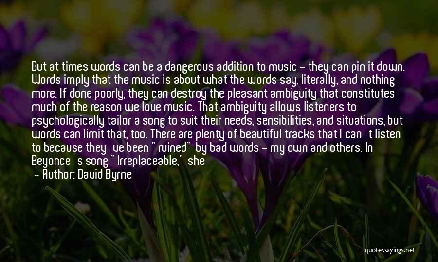 David Byrne Quotes: But At Times Words Can Be A Dangerous Addition To Music - They Can Pin It Down. Words Imply That