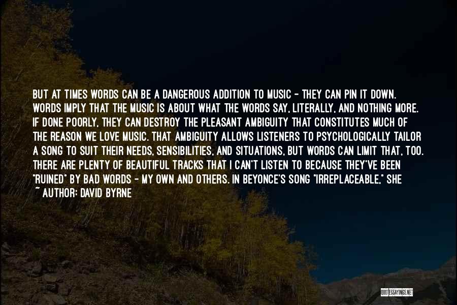 David Byrne Quotes: But At Times Words Can Be A Dangerous Addition To Music - They Can Pin It Down. Words Imply That