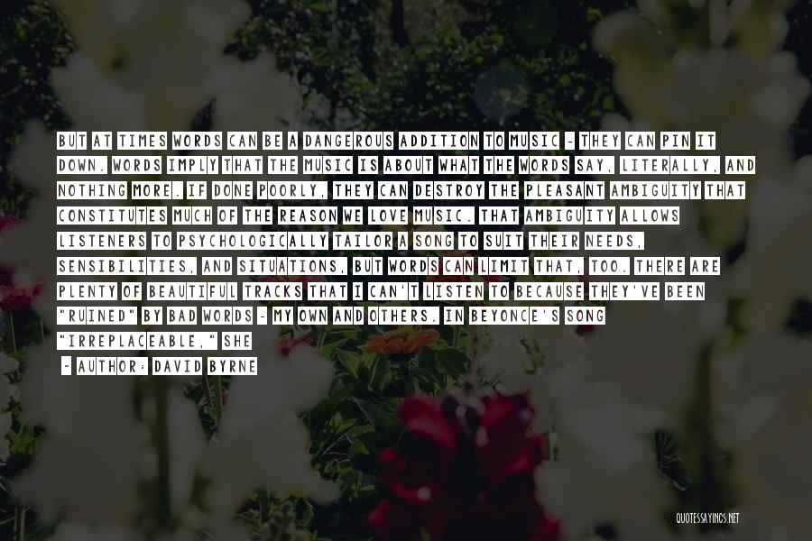 David Byrne Quotes: But At Times Words Can Be A Dangerous Addition To Music - They Can Pin It Down. Words Imply That