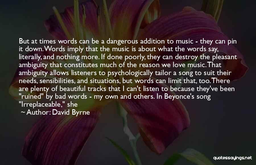 David Byrne Quotes: But At Times Words Can Be A Dangerous Addition To Music - They Can Pin It Down. Words Imply That