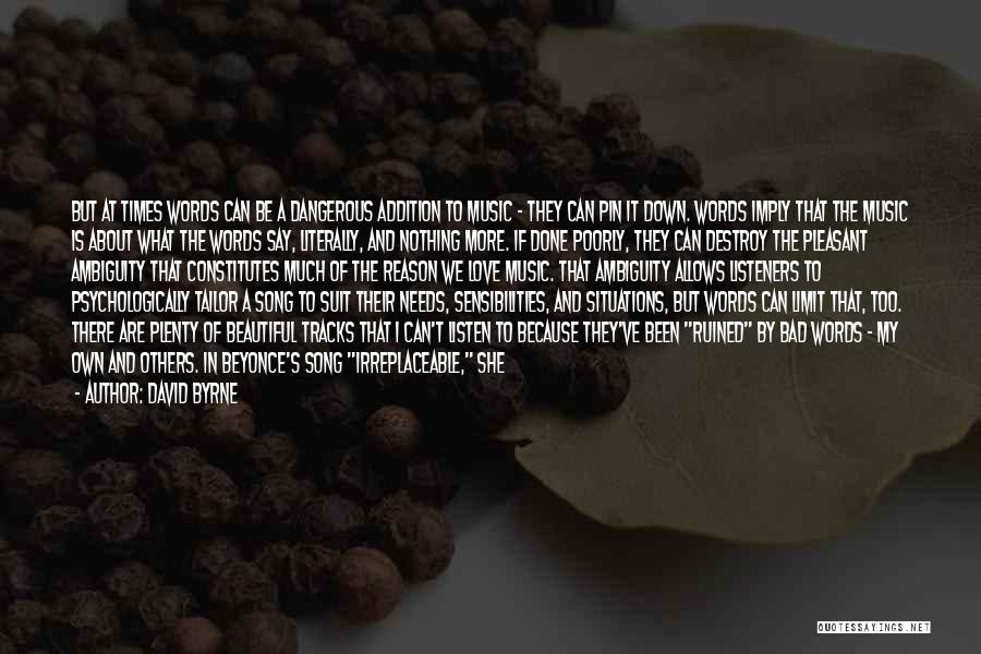 David Byrne Quotes: But At Times Words Can Be A Dangerous Addition To Music - They Can Pin It Down. Words Imply That