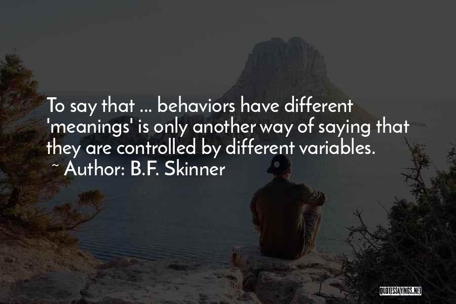 B.F. Skinner Quotes: To Say That ... Behaviors Have Different 'meanings' Is Only Another Way Of Saying That They Are Controlled By Different