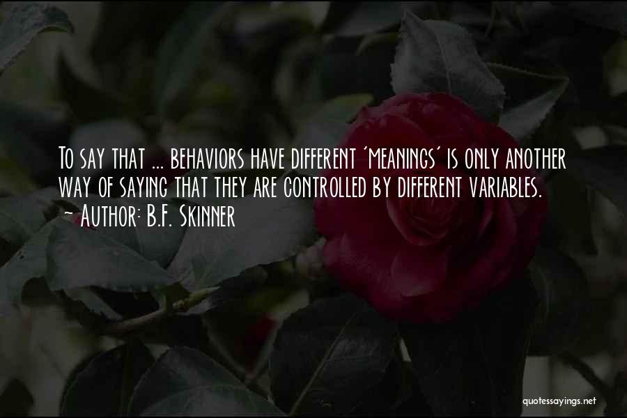 B.F. Skinner Quotes: To Say That ... Behaviors Have Different 'meanings' Is Only Another Way Of Saying That They Are Controlled By Different