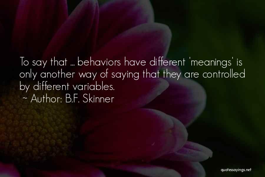 B.F. Skinner Quotes: To Say That ... Behaviors Have Different 'meanings' Is Only Another Way Of Saying That They Are Controlled By Different