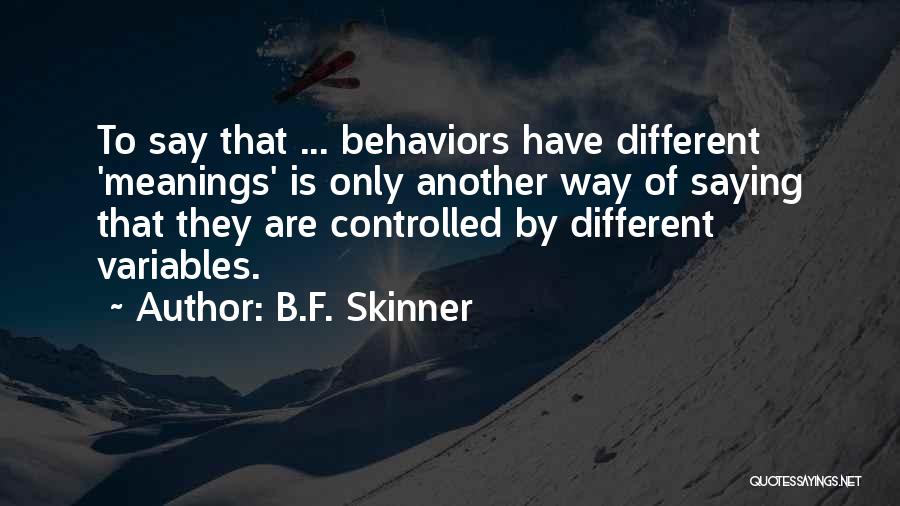 B.F. Skinner Quotes: To Say That ... Behaviors Have Different 'meanings' Is Only Another Way Of Saying That They Are Controlled By Different