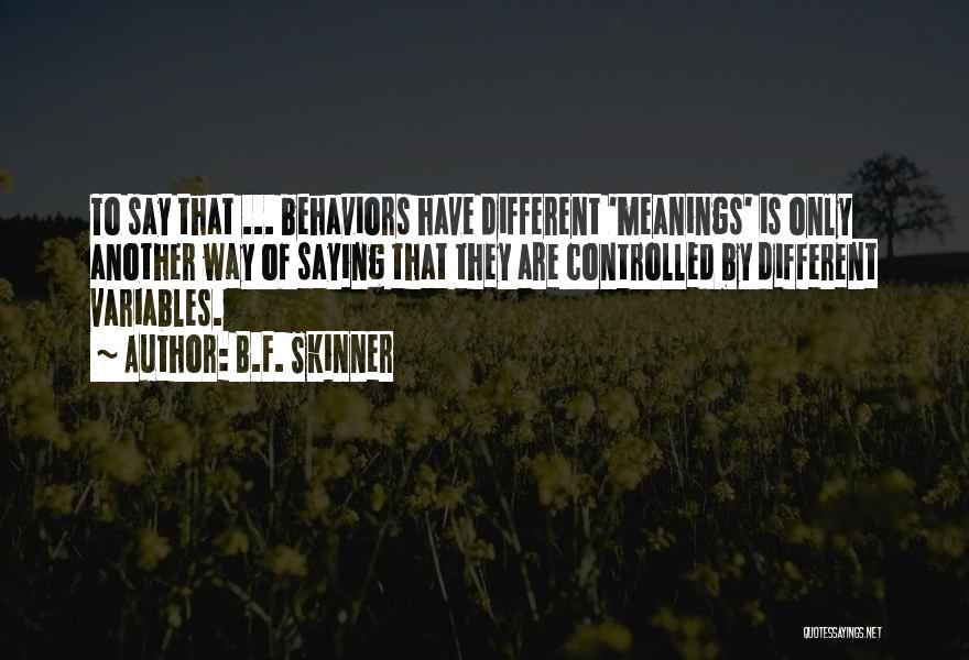 B.F. Skinner Quotes: To Say That ... Behaviors Have Different 'meanings' Is Only Another Way Of Saying That They Are Controlled By Different