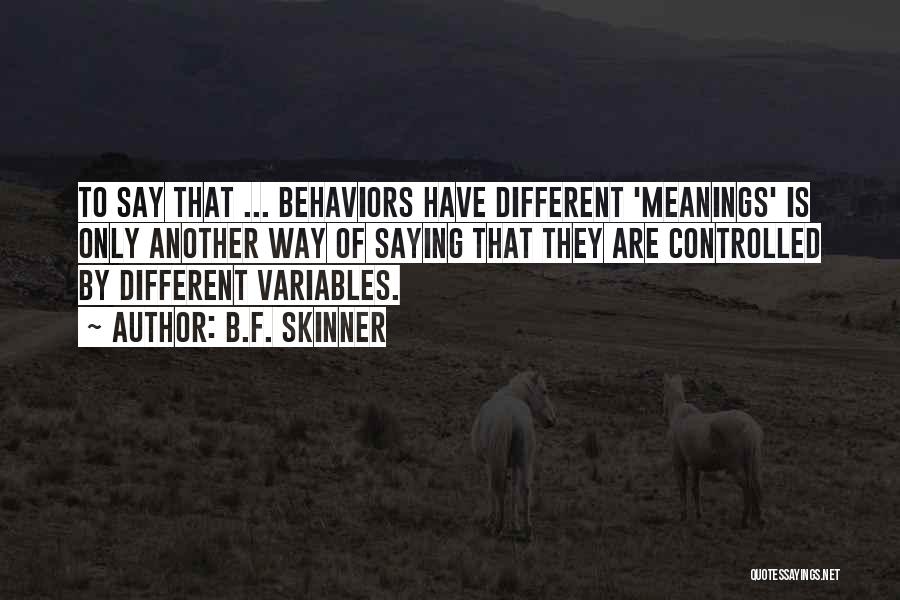 B.F. Skinner Quotes: To Say That ... Behaviors Have Different 'meanings' Is Only Another Way Of Saying That They Are Controlled By Different