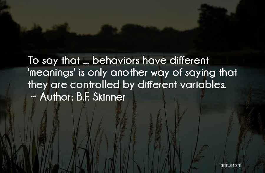 B.F. Skinner Quotes: To Say That ... Behaviors Have Different 'meanings' Is Only Another Way Of Saying That They Are Controlled By Different