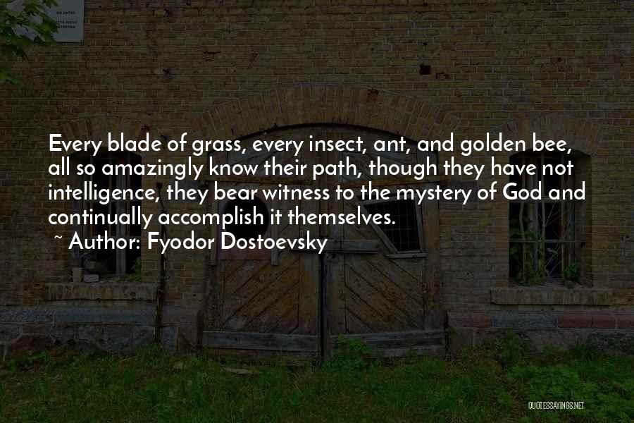 Fyodor Dostoevsky Quotes: Every Blade Of Grass, Every Insect, Ant, And Golden Bee, All So Amazingly Know Their Path, Though They Have Not