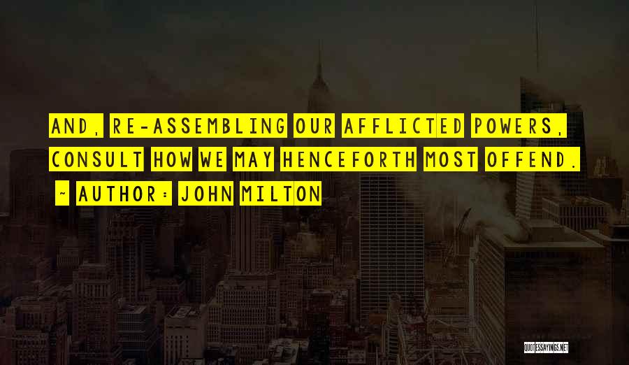 John Milton Quotes: And, Re-assembling Our Afflicted Powers, Consult How We May Henceforth Most Offend.