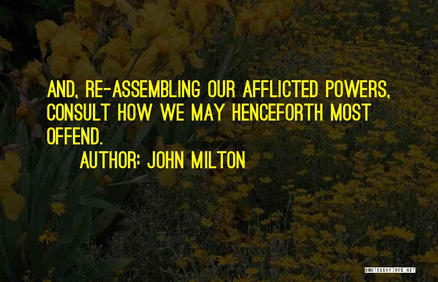 John Milton Quotes: And, Re-assembling Our Afflicted Powers, Consult How We May Henceforth Most Offend.