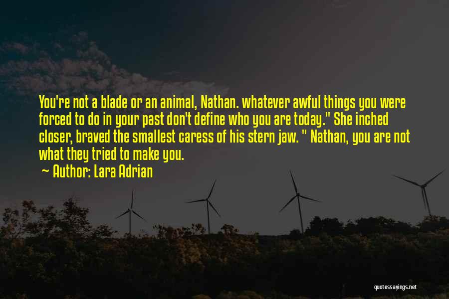 Lara Adrian Quotes: You're Not A Blade Or An Animal, Nathan. Whatever Awful Things You Were Forced To Do In Your Past Don't