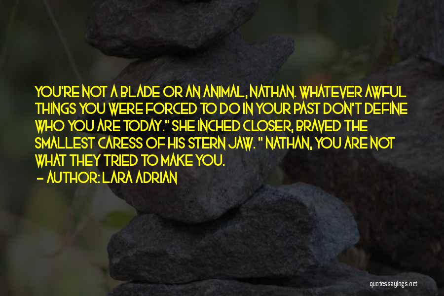 Lara Adrian Quotes: You're Not A Blade Or An Animal, Nathan. Whatever Awful Things You Were Forced To Do In Your Past Don't