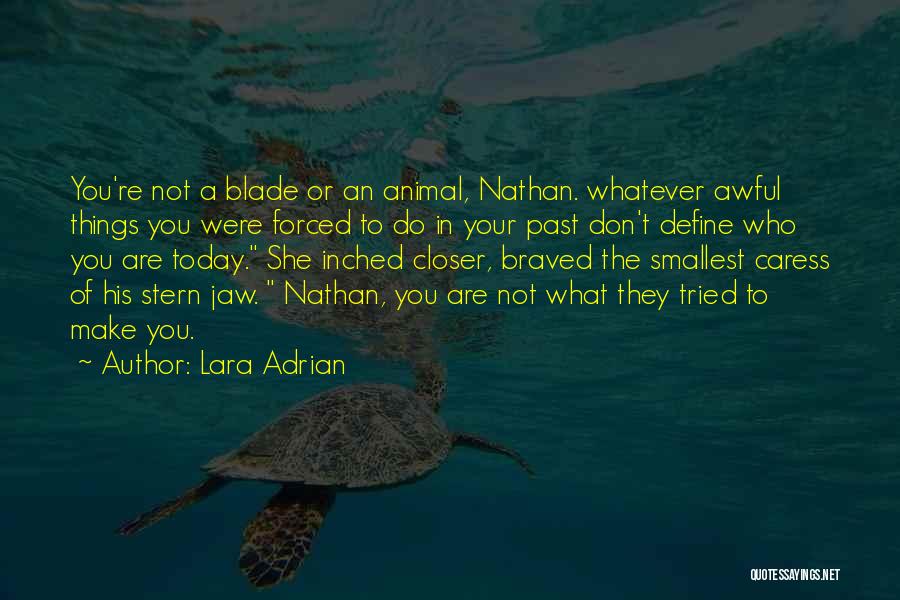 Lara Adrian Quotes: You're Not A Blade Or An Animal, Nathan. Whatever Awful Things You Were Forced To Do In Your Past Don't