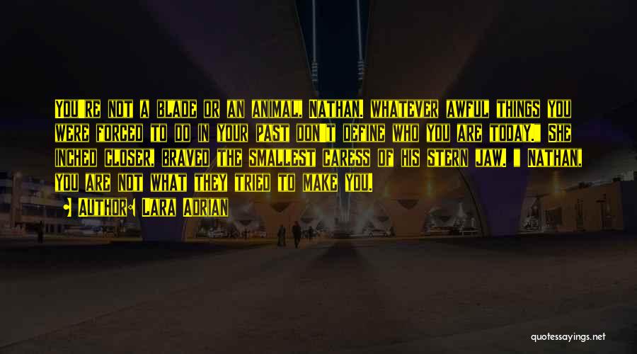 Lara Adrian Quotes: You're Not A Blade Or An Animal, Nathan. Whatever Awful Things You Were Forced To Do In Your Past Don't
