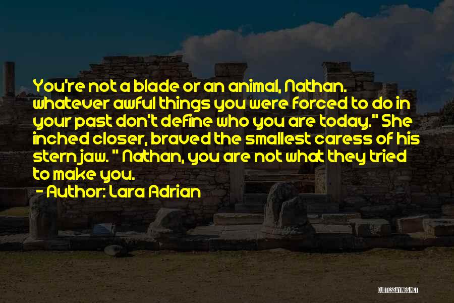 Lara Adrian Quotes: You're Not A Blade Or An Animal, Nathan. Whatever Awful Things You Were Forced To Do In Your Past Don't