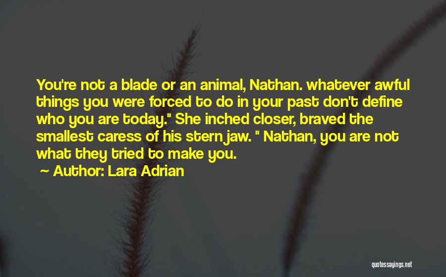 Lara Adrian Quotes: You're Not A Blade Or An Animal, Nathan. Whatever Awful Things You Were Forced To Do In Your Past Don't