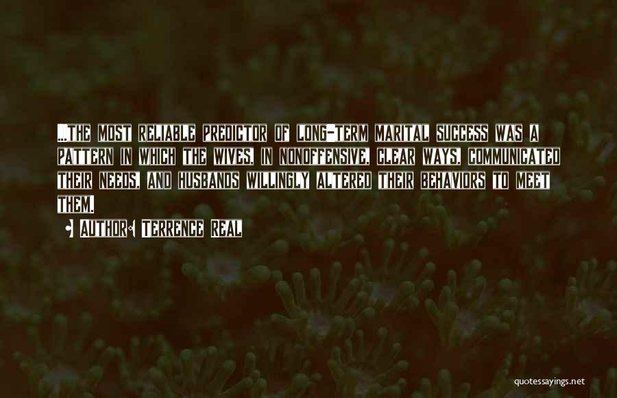Terrence Real Quotes: ...the Most Reliable Predictor Of Long-term Marital Success Was A Pattern In Which The Wives, In Nonoffensive, Clear Ways, Communicated