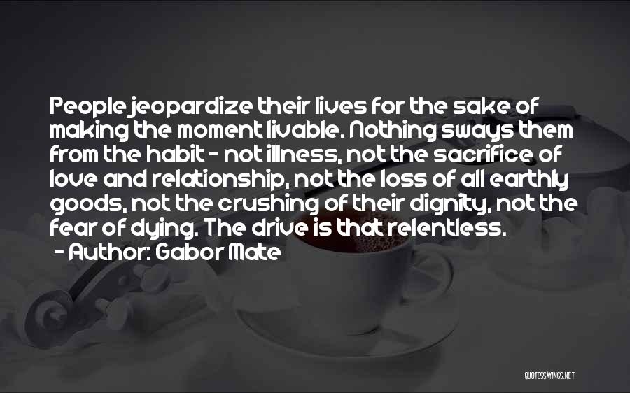 Gabor Mate Quotes: People Jeopardize Their Lives For The Sake Of Making The Moment Livable. Nothing Sways Them From The Habit - Not