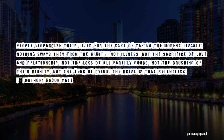 Gabor Mate Quotes: People Jeopardize Their Lives For The Sake Of Making The Moment Livable. Nothing Sways Them From The Habit - Not