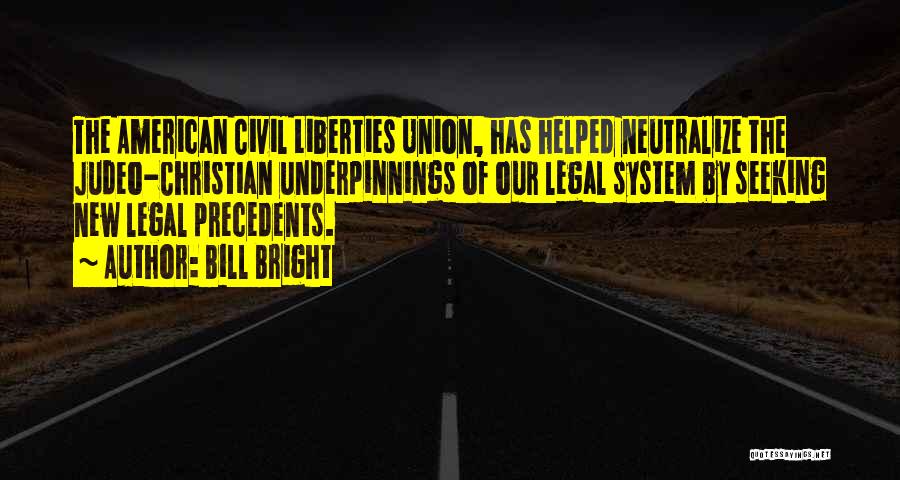 Bill Bright Quotes: The American Civil Liberties Union, Has Helped Neutralize The Judeo-christian Underpinnings Of Our Legal System By Seeking New Legal Precedents.