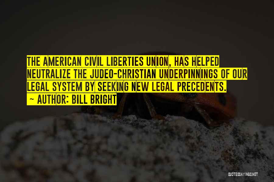 Bill Bright Quotes: The American Civil Liberties Union, Has Helped Neutralize The Judeo-christian Underpinnings Of Our Legal System By Seeking New Legal Precedents.
