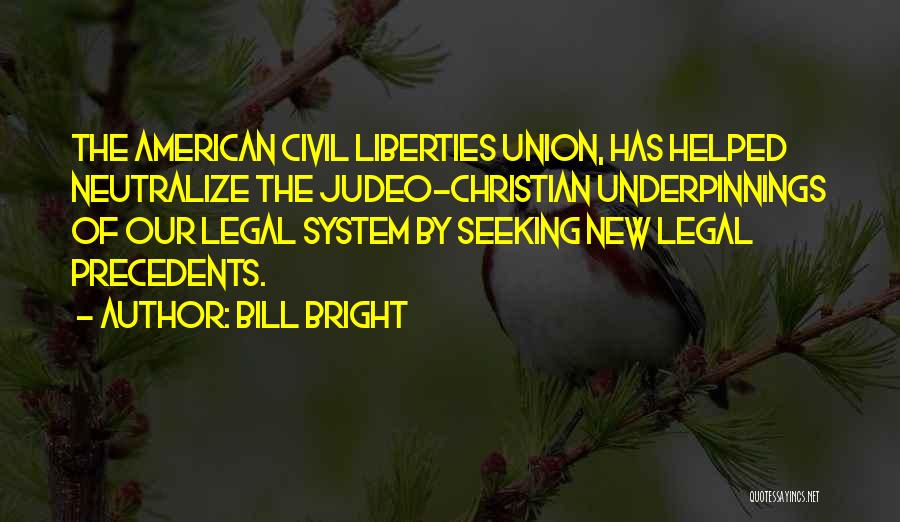 Bill Bright Quotes: The American Civil Liberties Union, Has Helped Neutralize The Judeo-christian Underpinnings Of Our Legal System By Seeking New Legal Precedents.