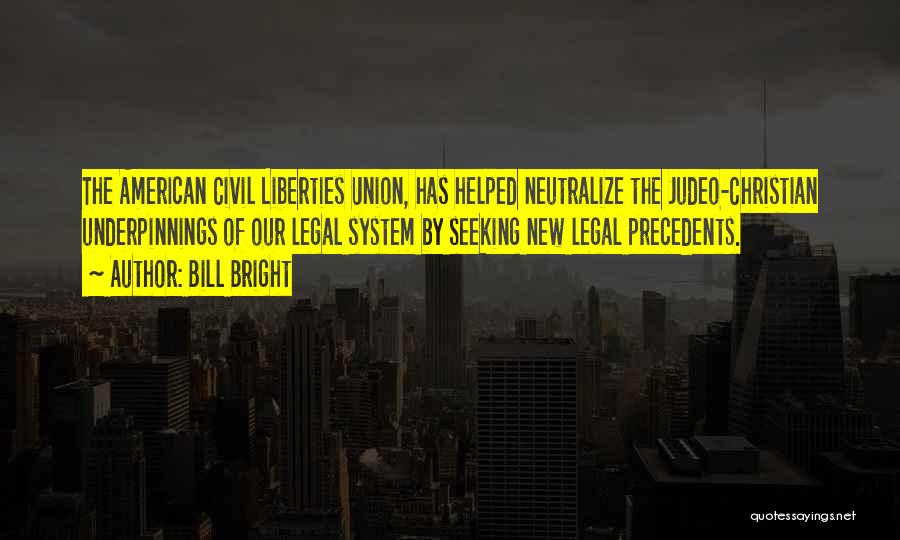 Bill Bright Quotes: The American Civil Liberties Union, Has Helped Neutralize The Judeo-christian Underpinnings Of Our Legal System By Seeking New Legal Precedents.