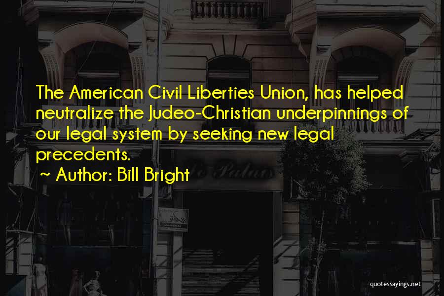 Bill Bright Quotes: The American Civil Liberties Union, Has Helped Neutralize The Judeo-christian Underpinnings Of Our Legal System By Seeking New Legal Precedents.
