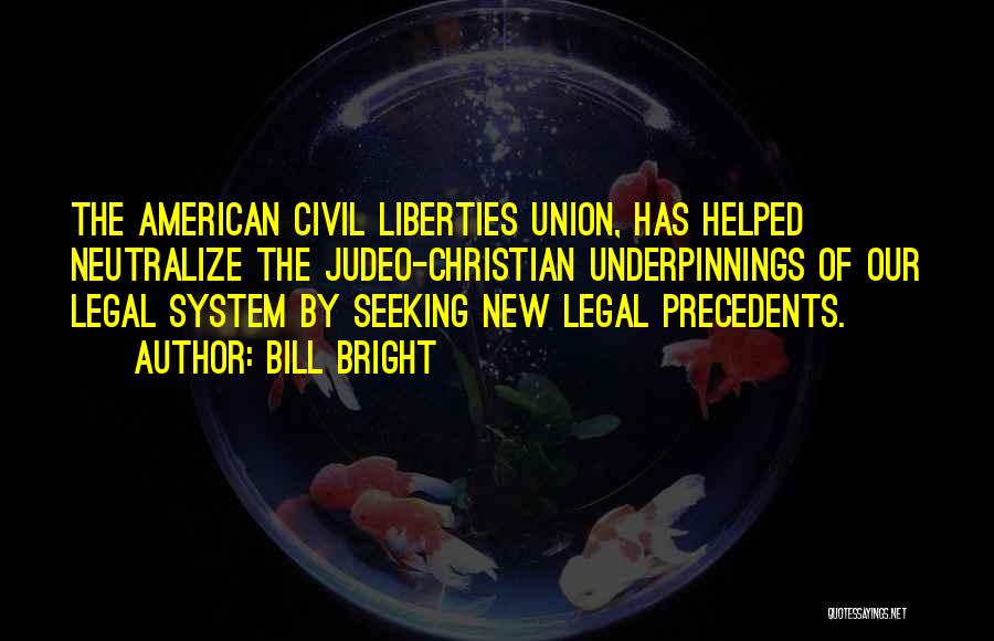 Bill Bright Quotes: The American Civil Liberties Union, Has Helped Neutralize The Judeo-christian Underpinnings Of Our Legal System By Seeking New Legal Precedents.