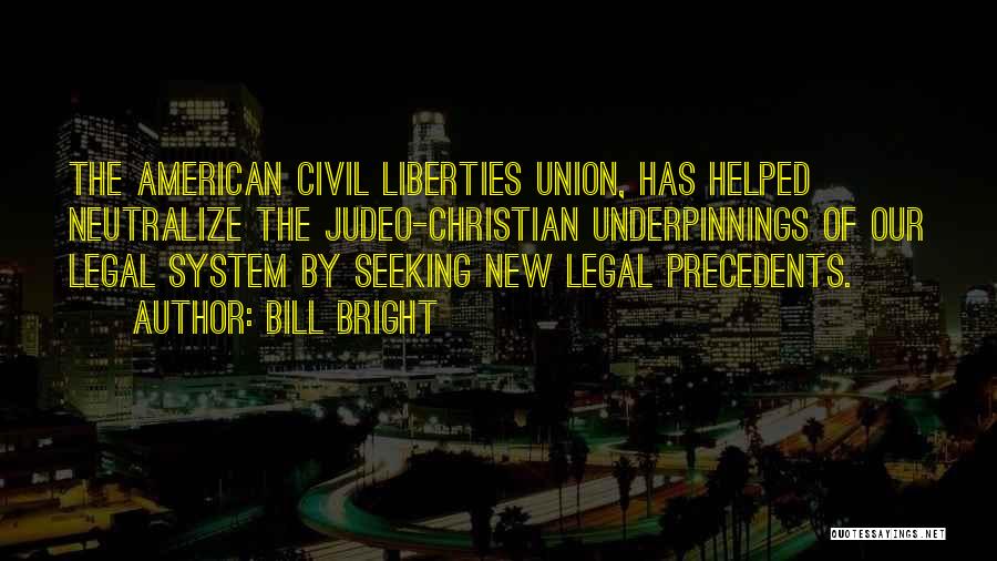 Bill Bright Quotes: The American Civil Liberties Union, Has Helped Neutralize The Judeo-christian Underpinnings Of Our Legal System By Seeking New Legal Precedents.