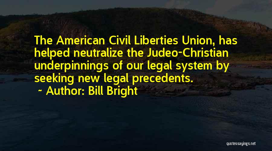 Bill Bright Quotes: The American Civil Liberties Union, Has Helped Neutralize The Judeo-christian Underpinnings Of Our Legal System By Seeking New Legal Precedents.