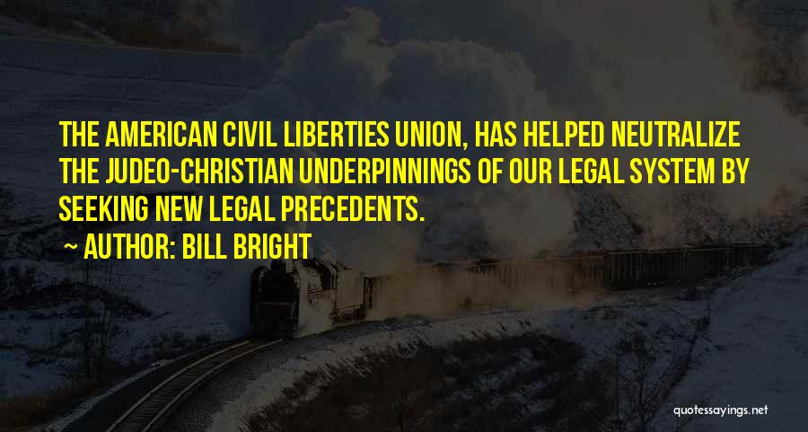 Bill Bright Quotes: The American Civil Liberties Union, Has Helped Neutralize The Judeo-christian Underpinnings Of Our Legal System By Seeking New Legal Precedents.