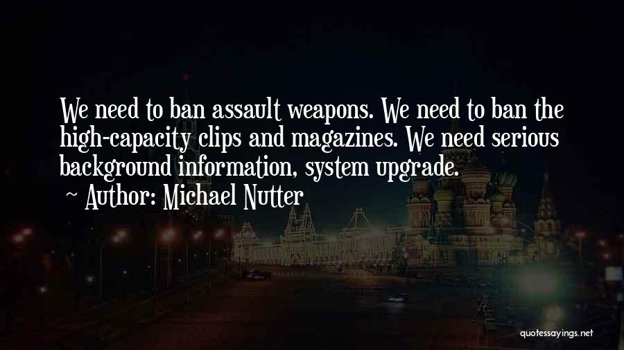 Michael Nutter Quotes: We Need To Ban Assault Weapons. We Need To Ban The High-capacity Clips And Magazines. We Need Serious Background Information,