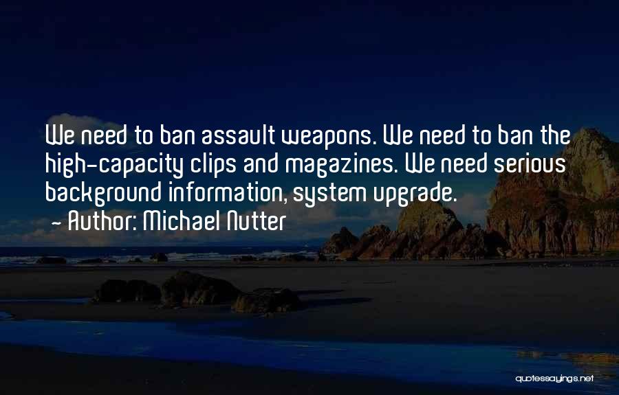 Michael Nutter Quotes: We Need To Ban Assault Weapons. We Need To Ban The High-capacity Clips And Magazines. We Need Serious Background Information,