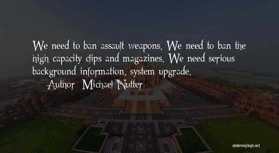 Michael Nutter Quotes: We Need To Ban Assault Weapons. We Need To Ban The High-capacity Clips And Magazines. We Need Serious Background Information,