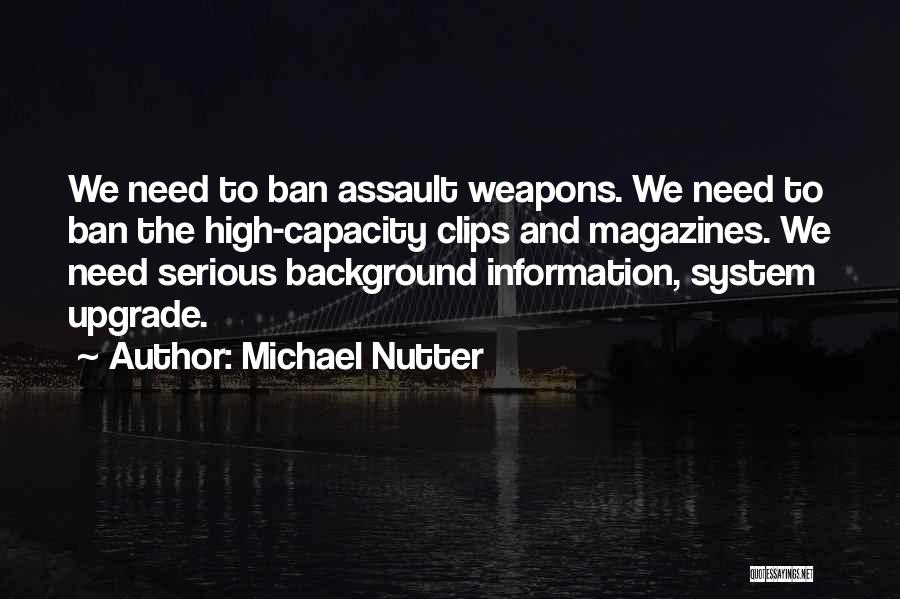 Michael Nutter Quotes: We Need To Ban Assault Weapons. We Need To Ban The High-capacity Clips And Magazines. We Need Serious Background Information,