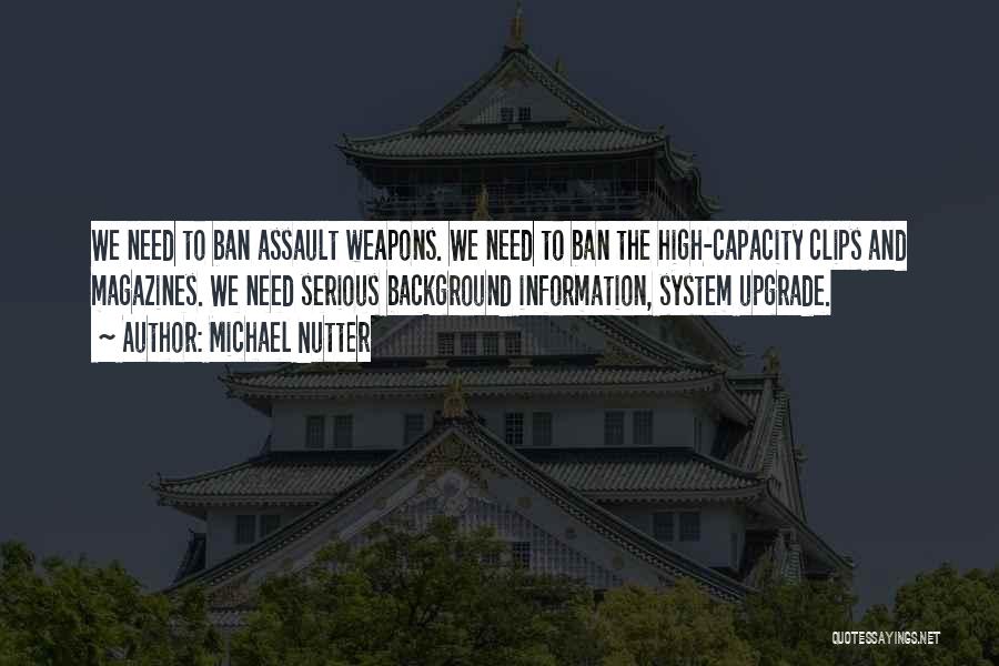 Michael Nutter Quotes: We Need To Ban Assault Weapons. We Need To Ban The High-capacity Clips And Magazines. We Need Serious Background Information,