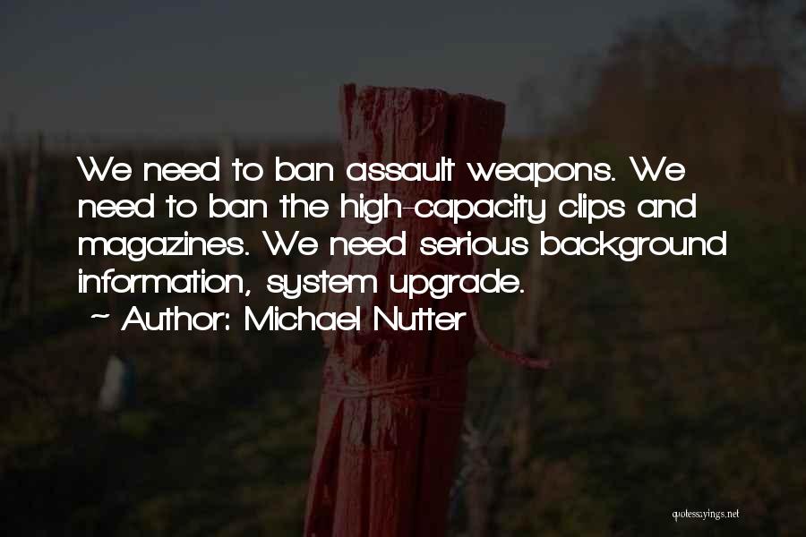 Michael Nutter Quotes: We Need To Ban Assault Weapons. We Need To Ban The High-capacity Clips And Magazines. We Need Serious Background Information,