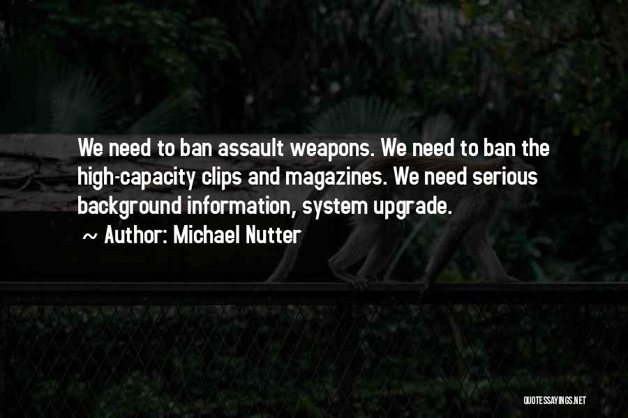 Michael Nutter Quotes: We Need To Ban Assault Weapons. We Need To Ban The High-capacity Clips And Magazines. We Need Serious Background Information,